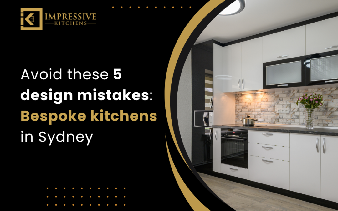 Avoid these 5 design mistakes Bespoke kitchens in Sydney