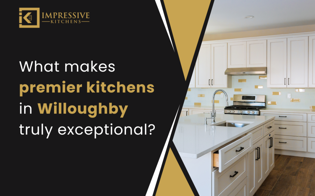 What makes premier kitchens in Willoughby truly exceptional